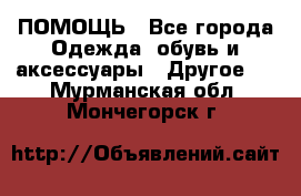 ПОМОЩЬ - Все города Одежда, обувь и аксессуары » Другое   . Мурманская обл.,Мончегорск г.